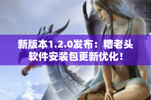 新版本1.2.0发布：糟老头软件安装包更新优化！