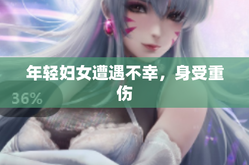 年轻妇女遭遇不幸，身受重伤