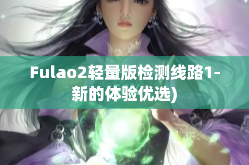Fulao2轻量版检测线路1-新的体验优选)