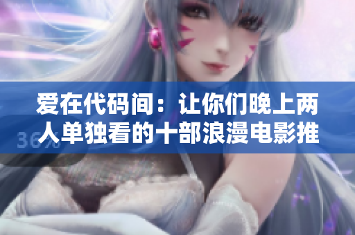 爱在代码间：让你们晚上两人单独看的十部浪漫电影推荐