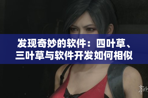 发现奇妙的软件：四叶草、三叶草与软件开发如何相似