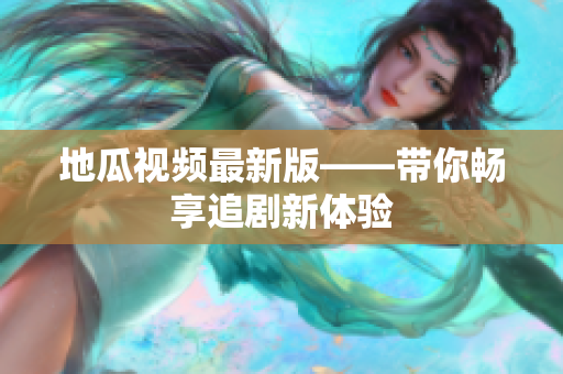 地瓜视频最新版——带你畅享追剧新体验