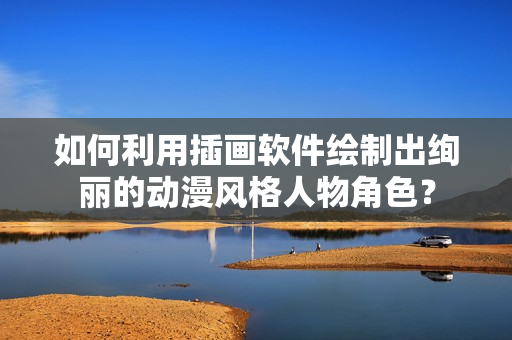 如何利用插画软件绘制出绚丽的动漫风格人物角色？