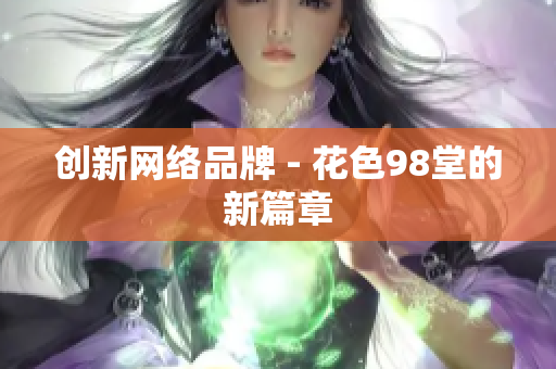 创新网络品牌 - 花色98堂的新篇章