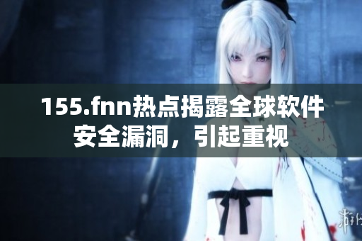 155.fnn热点揭露全球软件安全漏洞，引起重视