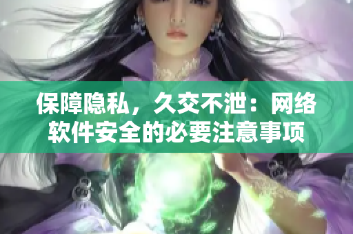 保障隐私，久交不泄：网络软件安全的必要注意事项