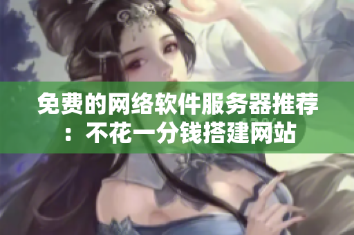 免费的网络软件服务器推荐：不花一分钱搭建网站