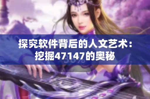 探究软件背后的人文艺术：挖掘47147的奥秘
