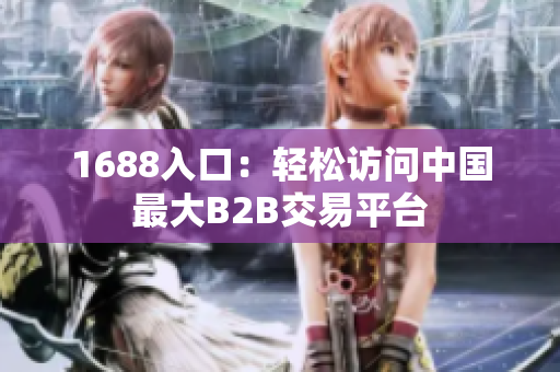 1688入口：轻松访问中国最大B2B交易平台