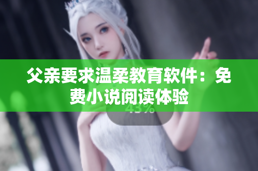 父亲要求温柔教育软件：免费小说阅读体验