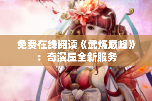 免费在线阅读《武炼巅峰》：奇漫屋全新服务