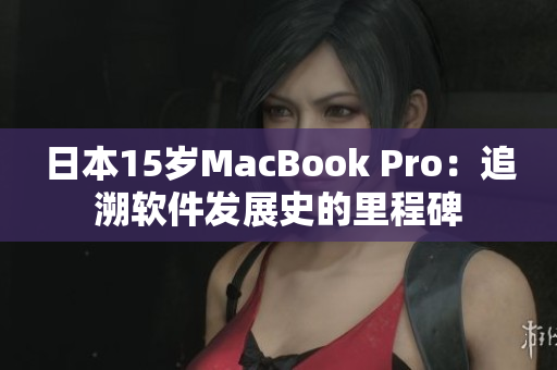 日本15岁MacBook Pro：追溯软件发展史的里程碑