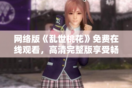 网络版《乱世桃花》免费在线观看，高清完整版享受畅快视听