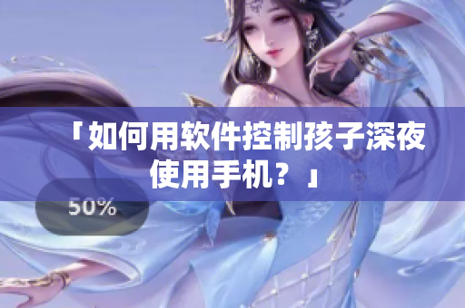 「如何用软件控制孩子深夜使用手机？」