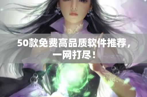 50款免费高品质软件推荐，一网打尽！