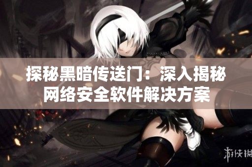 探秘黑暗传送门：深入揭秘网络安全软件解决方案