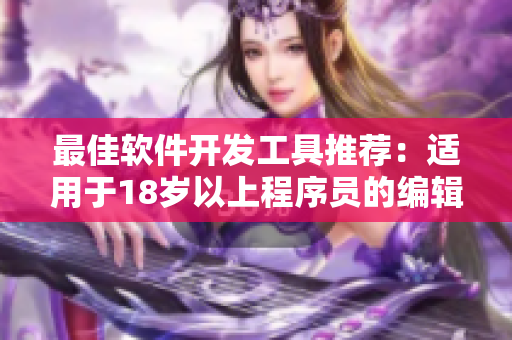 最佳软件开发工具推荐：适用于18岁以上程序员的编辑器