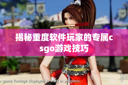 揭秘重度软件玩家的专属csgo游戏技巧