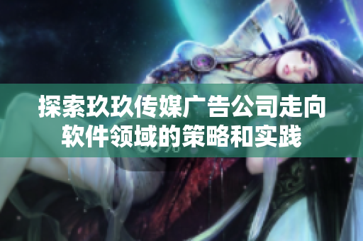 探索玖玖传媒广告公司走向软件领域的策略和实践
