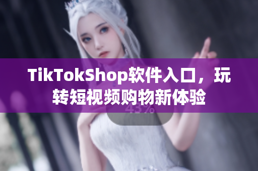 TikTokShop软件入口，玩转短视频购物新体验