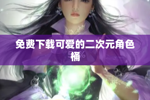 免费下载可爱的二次元角色桶