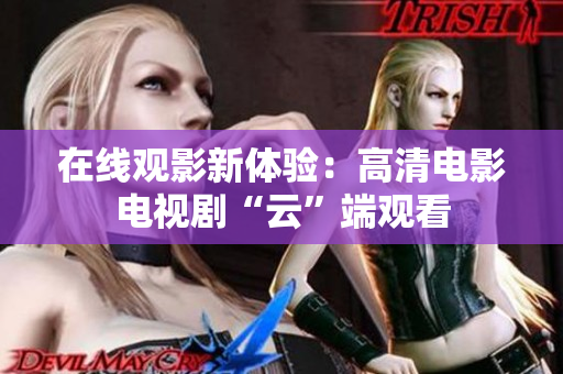 在线观影新体验：高清电影电视剧“云”端观看