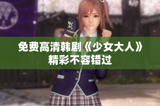 免费高清韩剧《少女大人》精彩不容错过