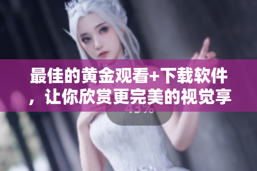 最佳的黄金观看+下载软件，让你欣赏更完美的视觉享受！