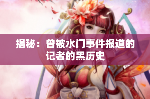 揭秘：曾被水门事件报道的记者的黑历史