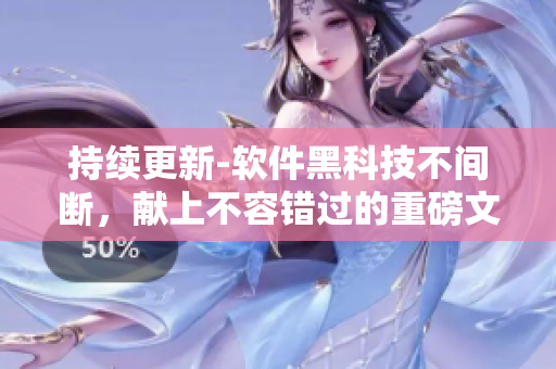 持续更新-软件黑科技不间断，献上不容错过的重磅文章