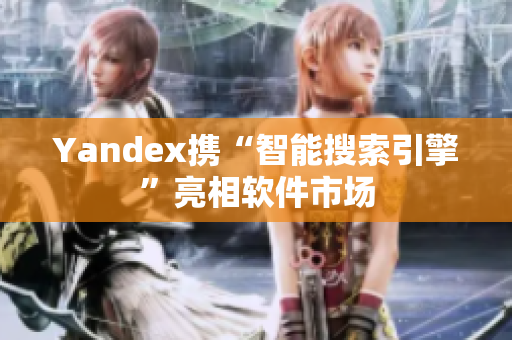 Yandex携“智能搜索引擎”亮相软件市场