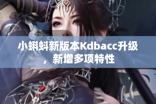 小蝌蚪新版本Kdbacc升级，新增多项特性