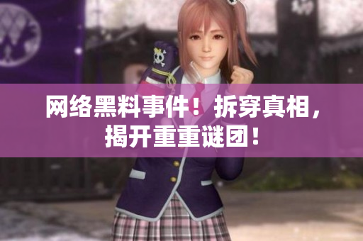 网络黑料事件！拆穿真相，揭开重重谜团！