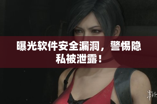 曝光软件安全漏洞，警惕隐私被泄露！