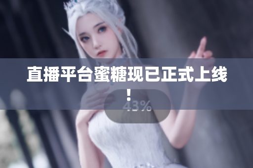 直播平台蜜糖现已正式上线！