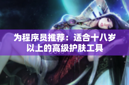 为程序员推荐：适合十八岁以上的高级护肤工具