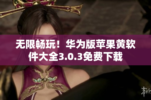 无限畅玩！华为版苹果黄软件大全3.0.3免费下载