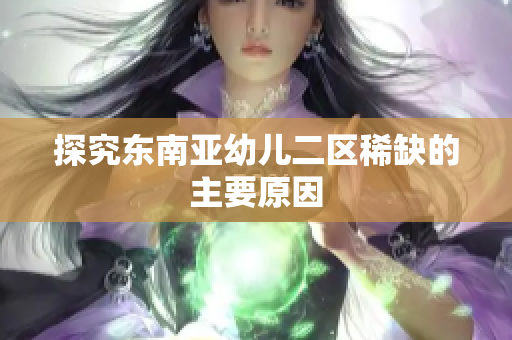 探究东南亚幼儿二区稀缺的主要原因