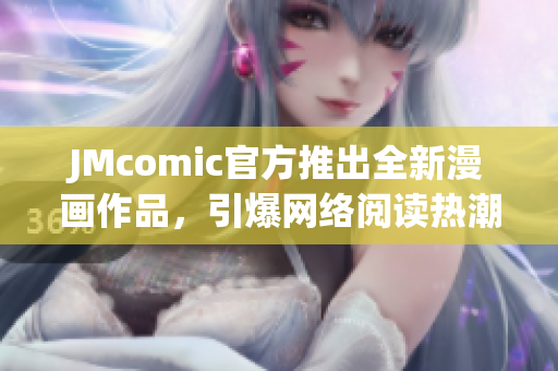 JMcomic官方推出全新漫画作品，引爆网络阅读热潮