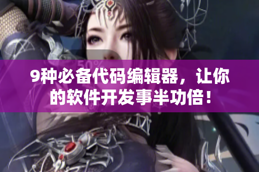 9种必备代码编辑器，让你的软件开发事半功倍！