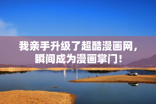 我亲手升级了超酷漫画网，瞬间成为漫画掌门！