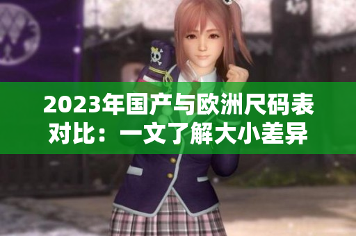 2023年国产与欧洲尺码表对比：一文了解大小差异