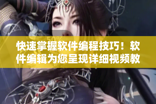 快速掌握软件编程技巧！软件编辑为您呈现详细视频教程和丰富素材资源