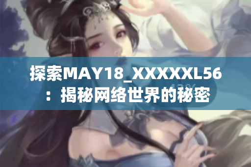 探索MAY18_XXXXXL56：揭秘网络世界的秘密