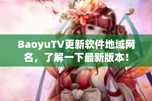 BaoyuTV更新软件地域网名，了解一下最新版本！