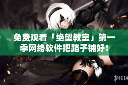 免费观看「绝望教室」第一季网络软件把路子铺好！