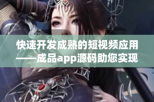 快速开发成熟的短视频应用——成品app源码助您实现