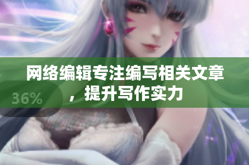 网络编辑专注编写相关文章，提升写作实力