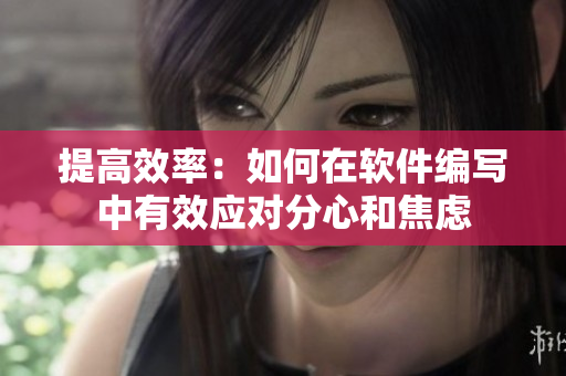 提高效率：如何在软件编写中有效应对分心和焦虑