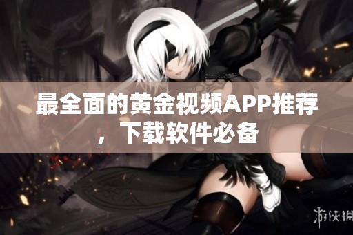 最全面的黄金视频APP推荐，下载软件必备